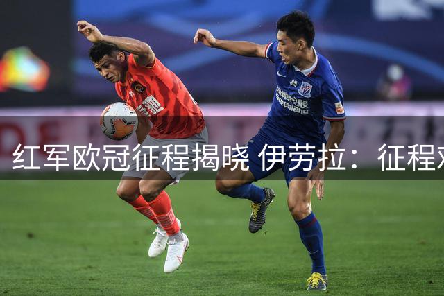 红军欧冠征程揭晓 伊劳拉：征程艰险但仍从容应对